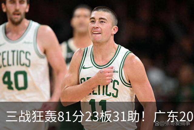 三战狂轰81分23板31助！广东20岁天才后卫疯狂崛起，他能成下一个徐杰吗？