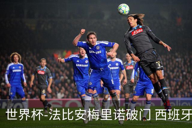 世界杯-法比安梅里诺破门 西班牙2-1比利时将战法国