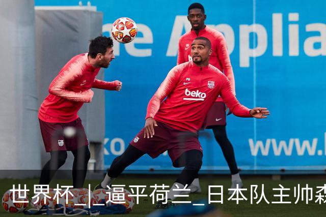 世界杯 | 逼平荷兰 日本队主帅森保一仍不满意