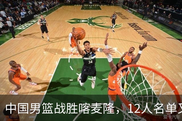 中国男篮战胜喀麦隆，12人名单又有变化，一个后卫替换了一个前锋