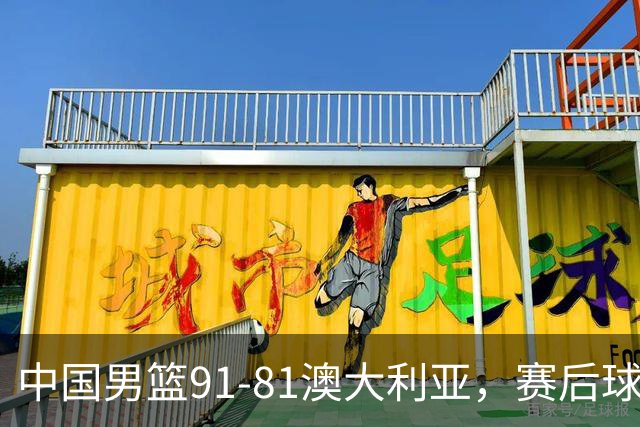 中国男篮91-81澳大利亚，赛后球员表现评分：3满分4优秀 2及格
