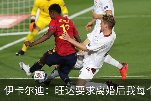 伊卡尔迪：旺达要求离婚后我每个月付48万欧元，法院驳回荒唐要求