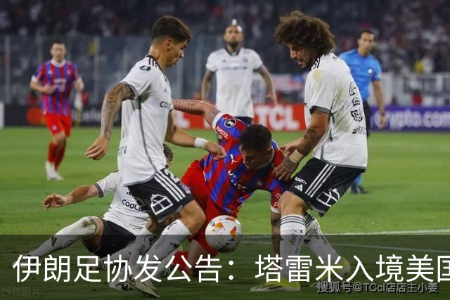 伊朗足协发公告：塔雷米入境美国遇麻烦 球队滞留机场