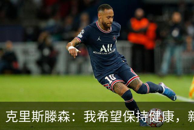克里斯滕森：我希望保持健康，新赛季目标赢得所有可能的冠军