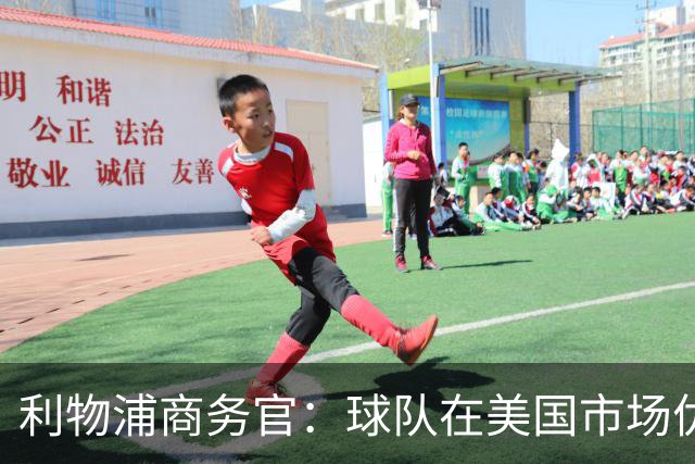 利物浦商务官：球队在美国市场优势明显，这里的足球产业消费潜力巨大