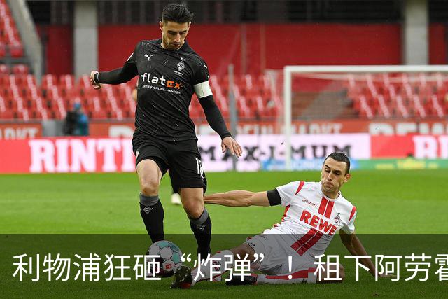 利物浦狂砸“炸弹”！租下阿劳霍，伊劳拉的新援太猛了