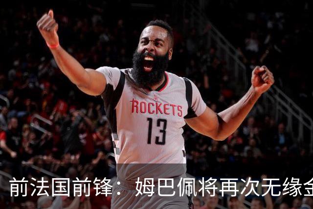 前法国前锋：姆巴佩将再次无缘金球奖，梅西若夺冠将有望获奖