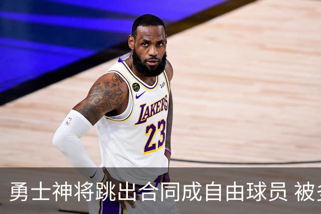 勇士神将跳出合同成自由球员 被多支球队争抢