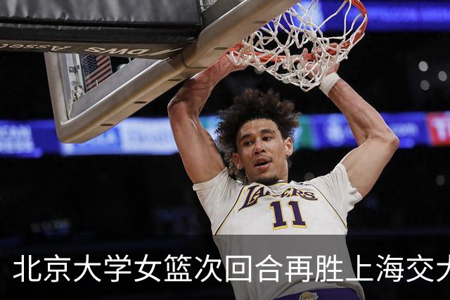 北京大学女篮次回合再胜上海交大晋级决赛！王家绘24+12+5