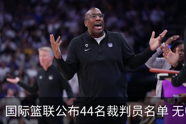 国际篮联公布44名裁判员名单 无中国裁判入围