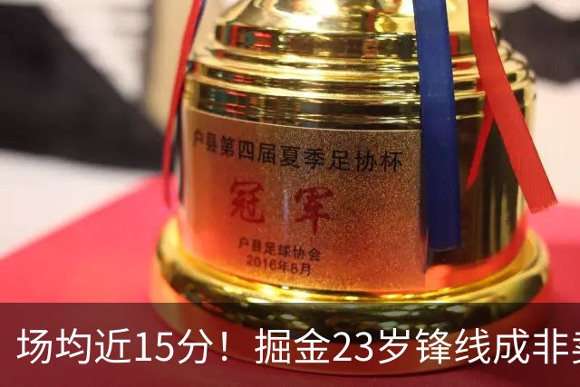 场均近15分！掘金23岁锋线成非卖品，雄鹿快船哄抢受限自由身