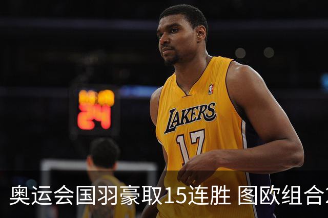 奥运会国羽豪取15连胜 图欧组合2-0赢得开门红