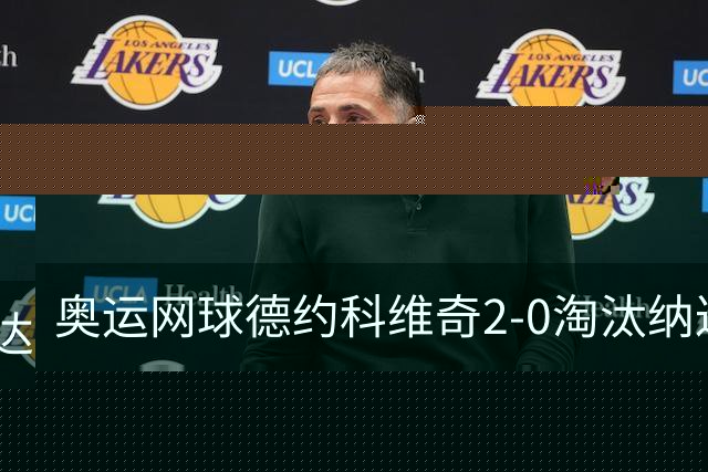 奥运网球德约科维奇2-0淘汰纳达尔 晋级男单16强