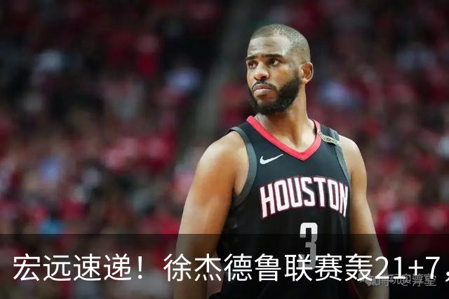 宏远速递！徐杰德鲁联赛轰21+7，杜锋下课或迎反转，朱芳雨深夜发声