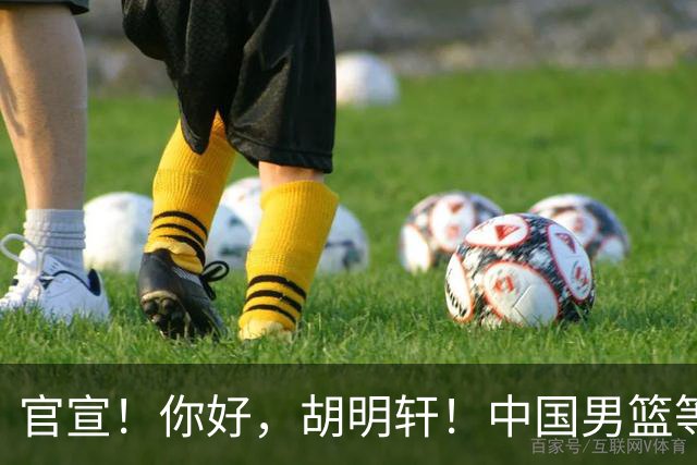 官宣！你好，胡明轩！中国男篮等了整整1年
