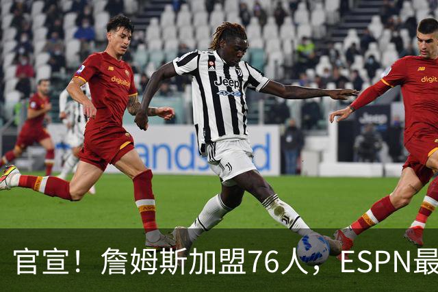 官宣！詹姆斯加盟76人，ESPN最新实力榜：费城跃居东部第二