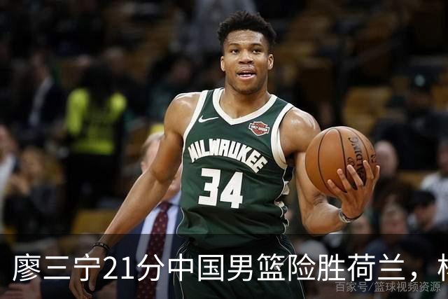 廖三宁21分中国男篮险胜荷兰，杨瀚森7分依旧不够强硬