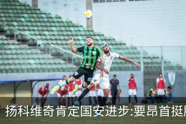 扬科维奇肯定国安进步:要昂首挺胸 做得非常好了