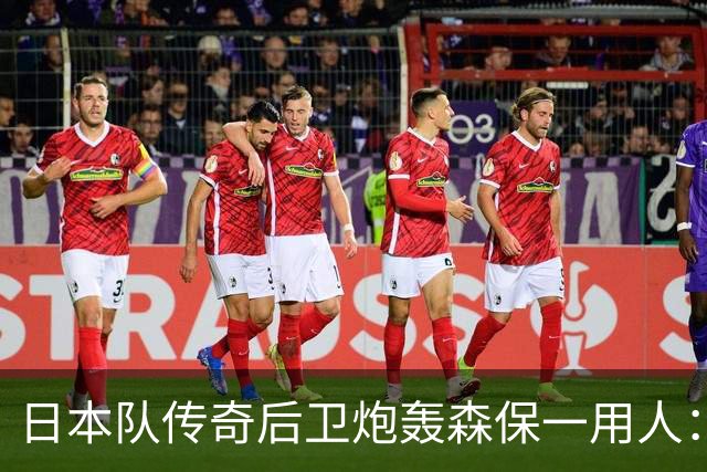 日本队传奇后卫炮轰森保一用人：为什么守田英正没有入选
