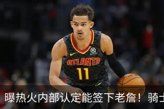 曝热火内部认定能签下老詹！骑士76人并未放弃 勇士唯一优势是距离