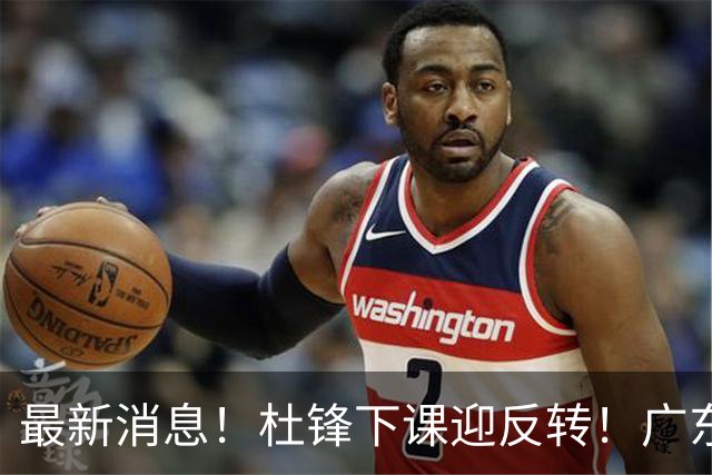最新消息！杜锋下课迎反转！广东队记曝杜锋谈续约，未曾主动离任