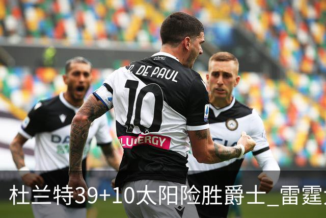 杜兰特39+10太阳险胜爵士 雷霆大胜开拓者43分