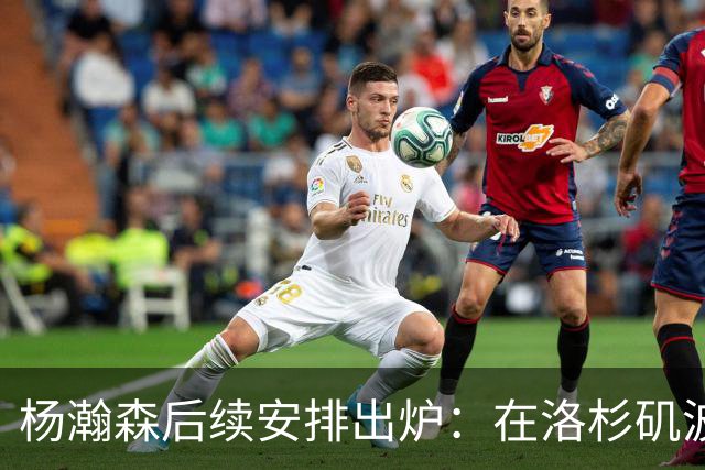 杨瀚森后续安排出炉：在洛杉矶波特兰特训 8月底代表男篮打世预赛