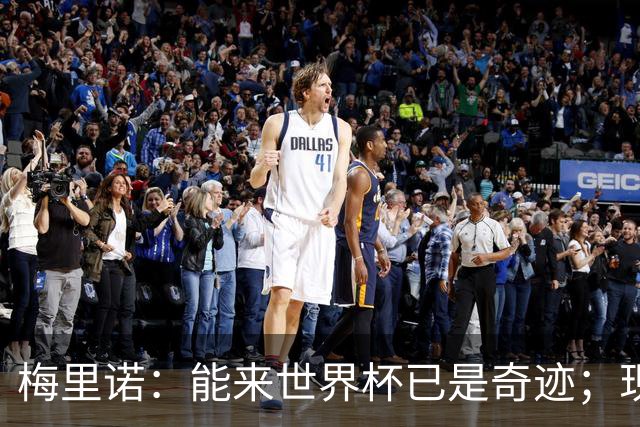 梅里诺：能来世界杯已是奇迹；现在要完成最后的工作