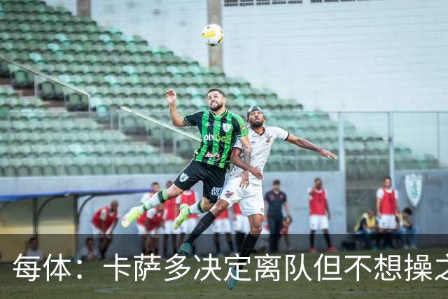 每体：卡萨多决定离队但不想操之过急，曼联马竞等队有意