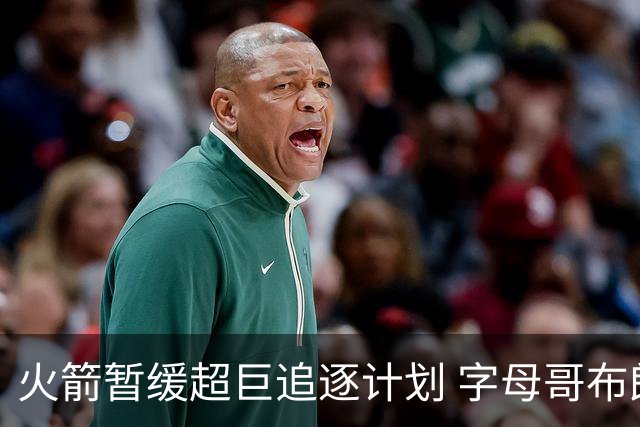 火箭暂缓超巨追逐计划 字母哥布朗交易不划算？