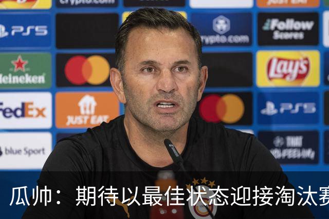 瓜帅：期待以最佳状态迎接淘汰赛 小组赛踢得很顺