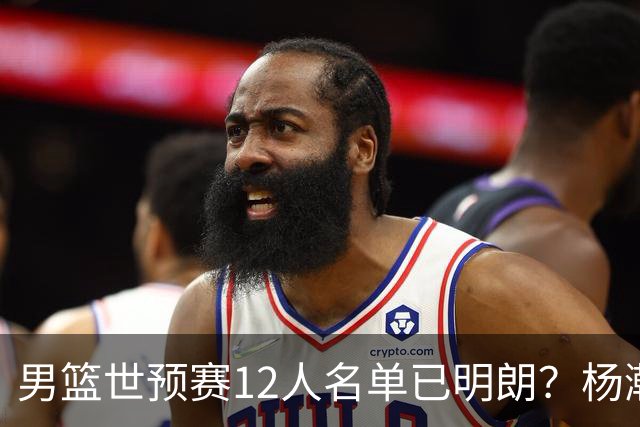 男篮世预赛12人名单已明朗？杨瀚森张镇麟领衔：赵继伟或落选？