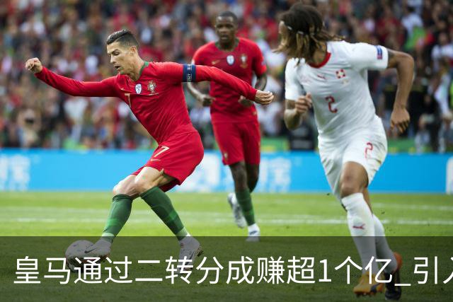 皇马通过二转分成赚超1个亿 引入4大国脚也才花7500万