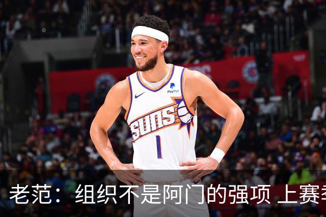 老范：组织不是阿门的强项 上赛季球队每个人都不在最合适的位置