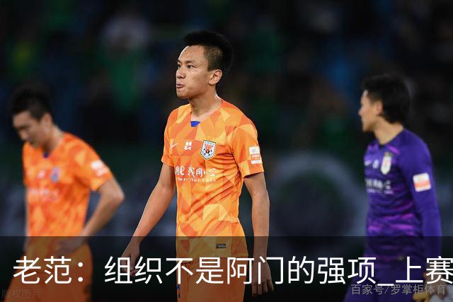 老范：组织不是阿门的强项 上赛季球队每个人都不在最合适的位置