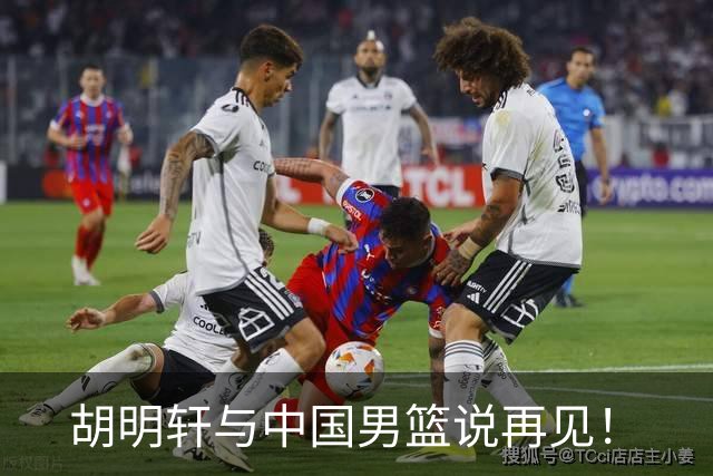 胡明轩与中国男篮说再见！