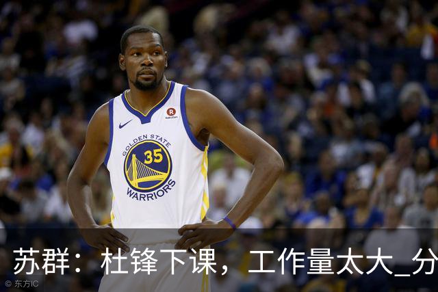 苏群：杜锋下课，工作量太大 分身乏术