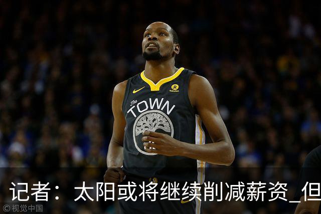 记者：太阳或将继续削减薪资 但不太可能为此付出自己的首轮签