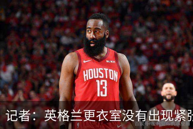 记者：英格兰更衣室没有出现紧张气氛，球员深知图赫尔是为球队好