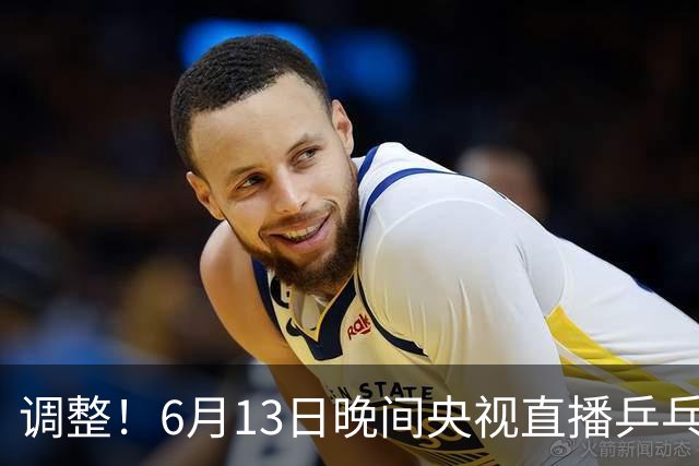 调整！6月13日晚间央视直播乒乓球有变，陈熠冲决赛，首金诞生！