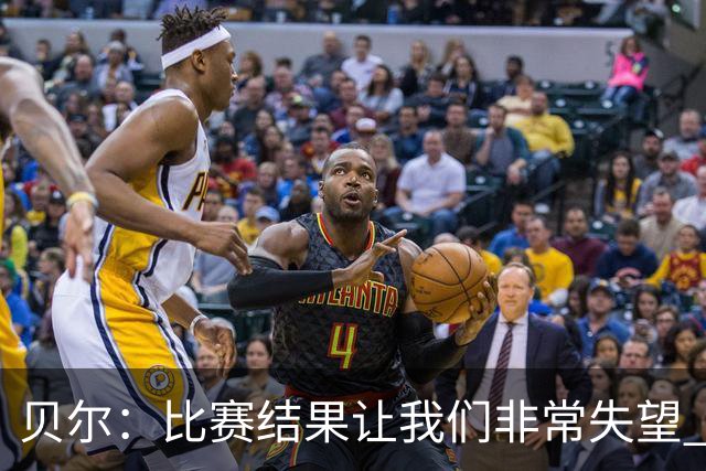 贝尔：比赛结果让我们非常失望 我们的处境已很困难