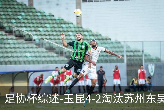 足协杯综述-玉昆4-2淘汰苏州东吴16强全部出炉中超13队晋级