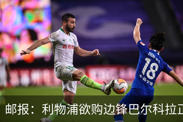 邮报：利物浦欲购边锋巴尔科拉正积极谈判，巴黎要价1.4亿镑