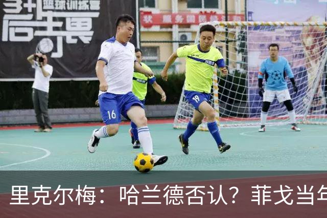 里克尔梅：哈兰德否认？菲戈当年也如此 我非常确定他会加盟皇马