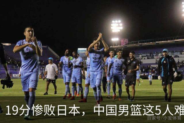 19分惨败日本，中国男篮这5人难辞其咎，输球绝非是一个人的责任