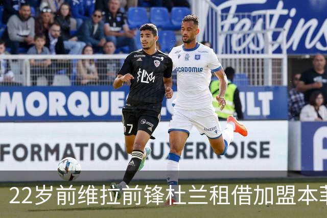 22岁前维拉前锋杜兰租借加盟本菲卡 职业生涯已辗转第7家俱乐部