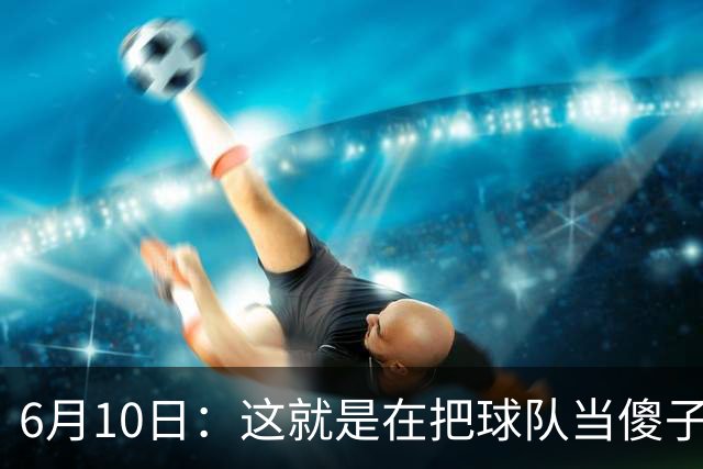 6月10日：这就是在把球队当傻子吧，斯玛特想和湖人签4年4200万大合同