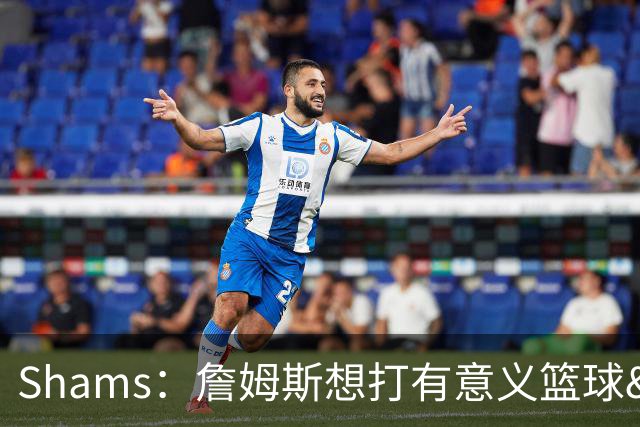 Shams：詹姆斯想打有意义篮球&每场保持竞争力 湖人近年变化巨大