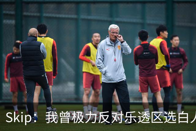 Skip：我曾极力反对乐透区选白人中锋 白伦纳德就是典型例子